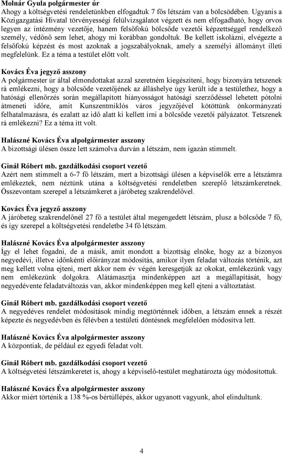 védőnő sem lehet, ahogy mi korábban gondoltuk. Be kellett iskolázni, elvégezte a felsőfokú képzést és most azoknak a jogszabályoknak, amely a személyi állományt illeti megfelelünk.