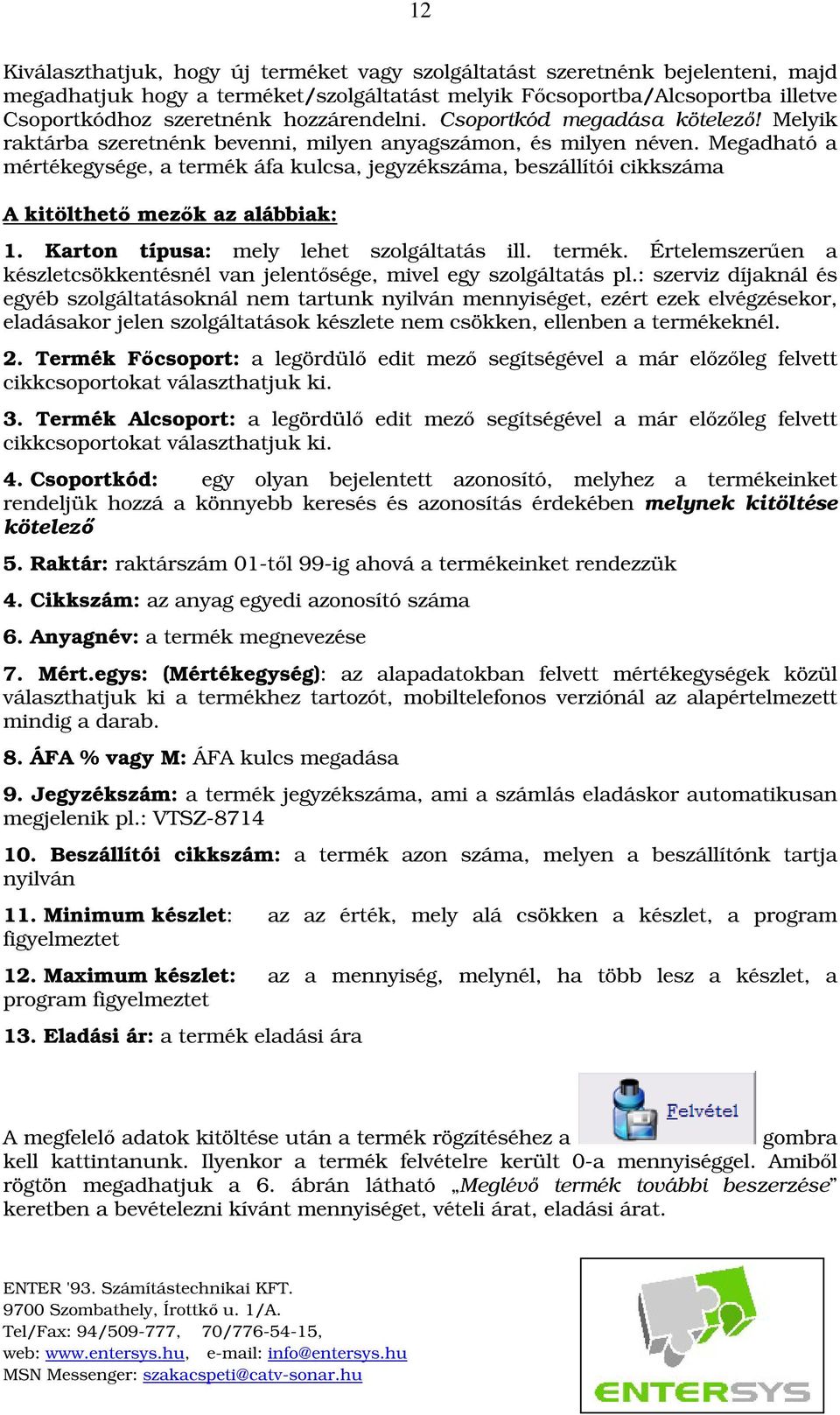 Megadható a mértékegysége, a termék áfa kulcsa, jegyzékszáma, beszállítói cikkszáma A kitölthet mezk az alábbiak: 1. Karton típusa: mely lehet szolgáltatás ill. termék. Értelemszeren a készletcsökkentésnél van jelentsége, mivel egy szolgáltatás pl.