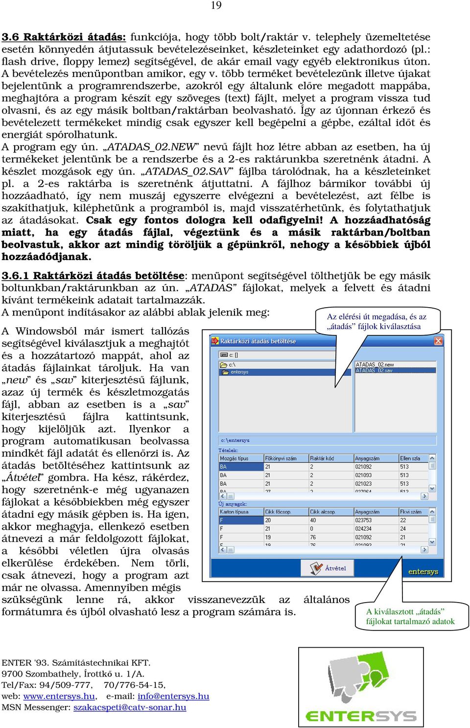 több terméket bevételezünk illetve újakat bejelentünk a programrendszerbe, azokról egy általunk elre megadott mappába, meghajtóra a program készít egy szöveges (text) fájlt, melyet a program vissza