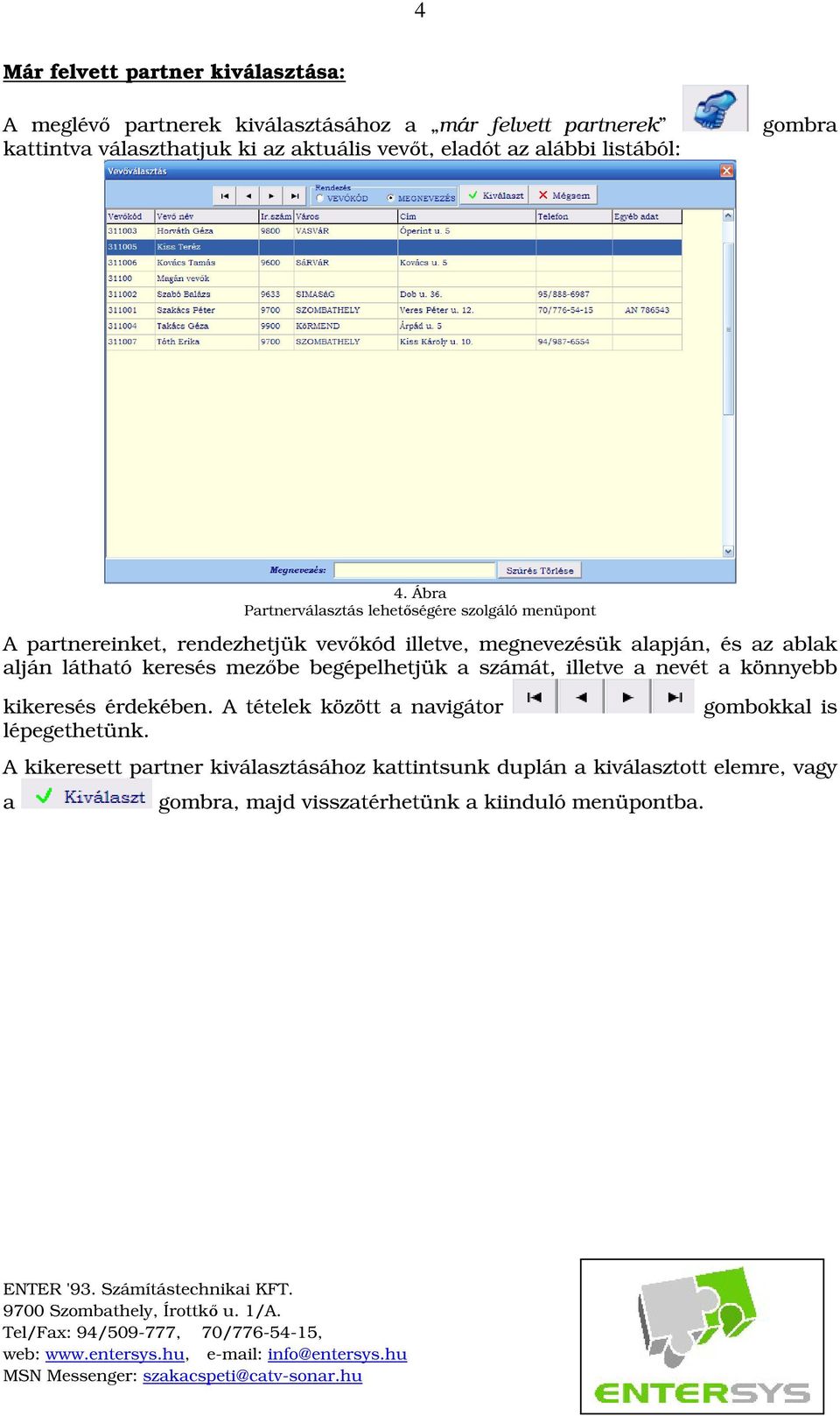 Ábra Partnerválasztás lehetségére szolgáló menüpont A partnereinket, rendezhetjük vevkód illetve, megnevezésük alapján, és az ablak alján látható