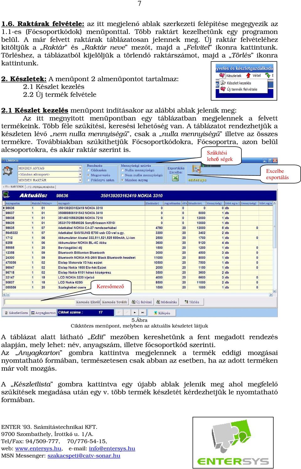 Törléshez, a táblázatból kijelöljük a törlend raktárszámot, majd a Törlés ikonra kattintunk. 2. Készletek: A menüpont 2 almenüpontot tartalmaz: 2.1 Készlet kezelés 2.2 Új termék felvétele 2.