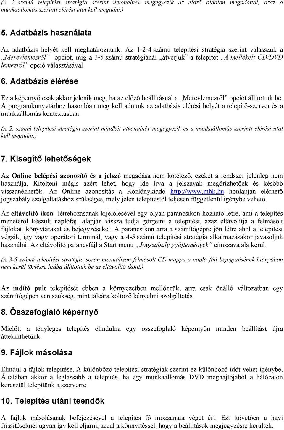 Az 1-2-4 számú telepítési stratégia szerint válasszuk a Merevlemezről opciót, míg a 3-5 számú stratégiánál átverjük a telepítőt A mellékelt CD/DVD lemezről opció választásával. 6.