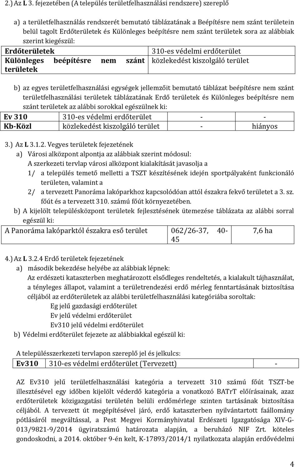 beépítésre nem szánt területek sora az alábbiak szerint kiegészül: Erdőterületek 310-es védelmi erdőterület Különleges beépítésre nem szánt közlekedést kiszolgáló terület területek b) az egyes