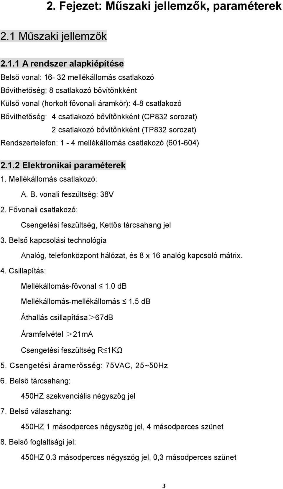 1 A rendszer alapkiépítése Belső vonal: 16-32 mellékállomás csatlakozó Bővíthetőség: 8 csatlakozó bővítőnkként Külső vonal (horkolt fővonali áramkör): 4-8 csatlakozó Bővíthetőség: 4 csatlakozó