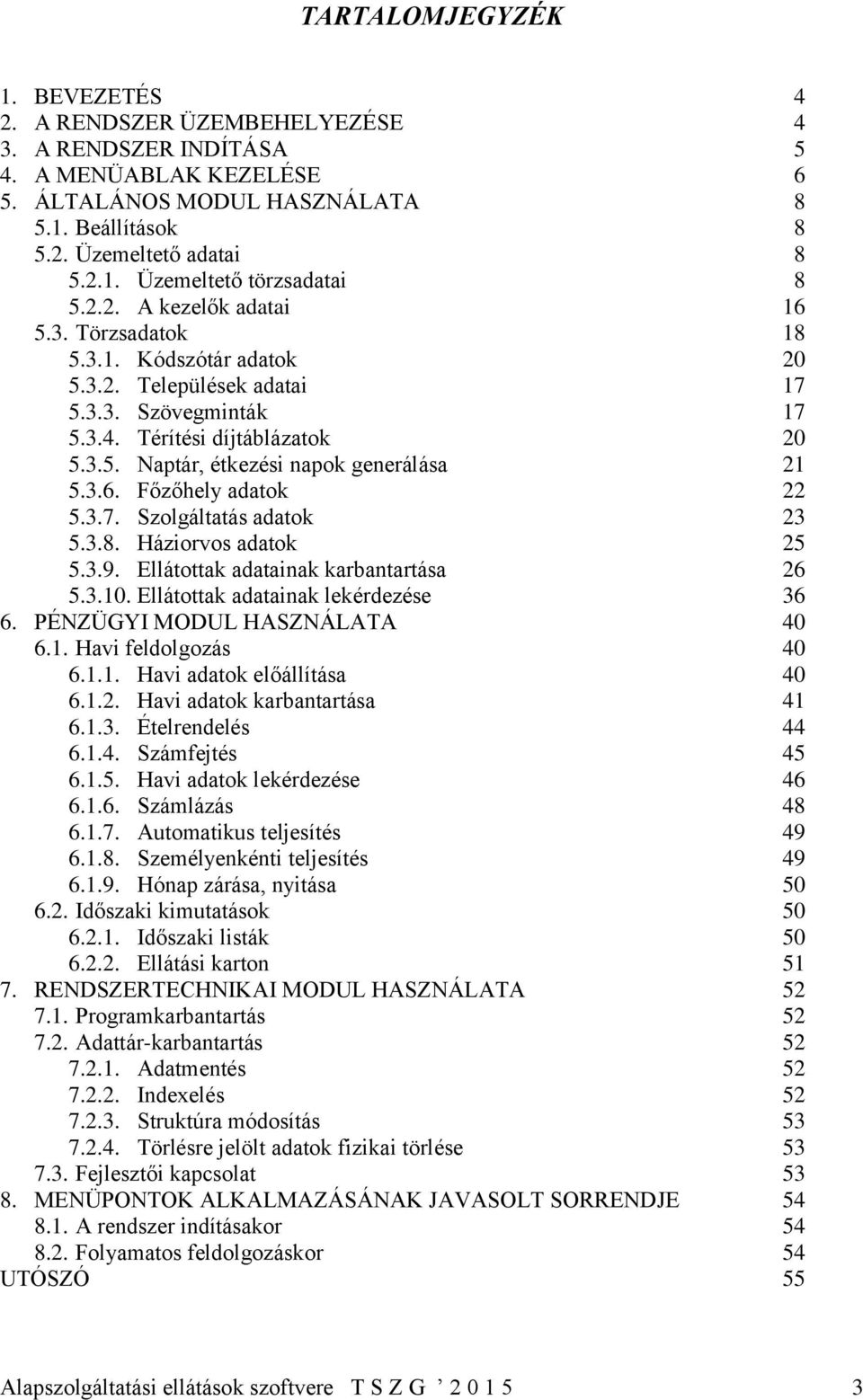 3.6. Főzőhely adatok 22 5.3.7. Szolgáltatás adatok 23 5.3.8. Háziorvos adatok 25 5.3.9. Ellátottak adatainak karbantartása 26 5.3.10. Ellátottak adatainak lekérdezése 36 6.