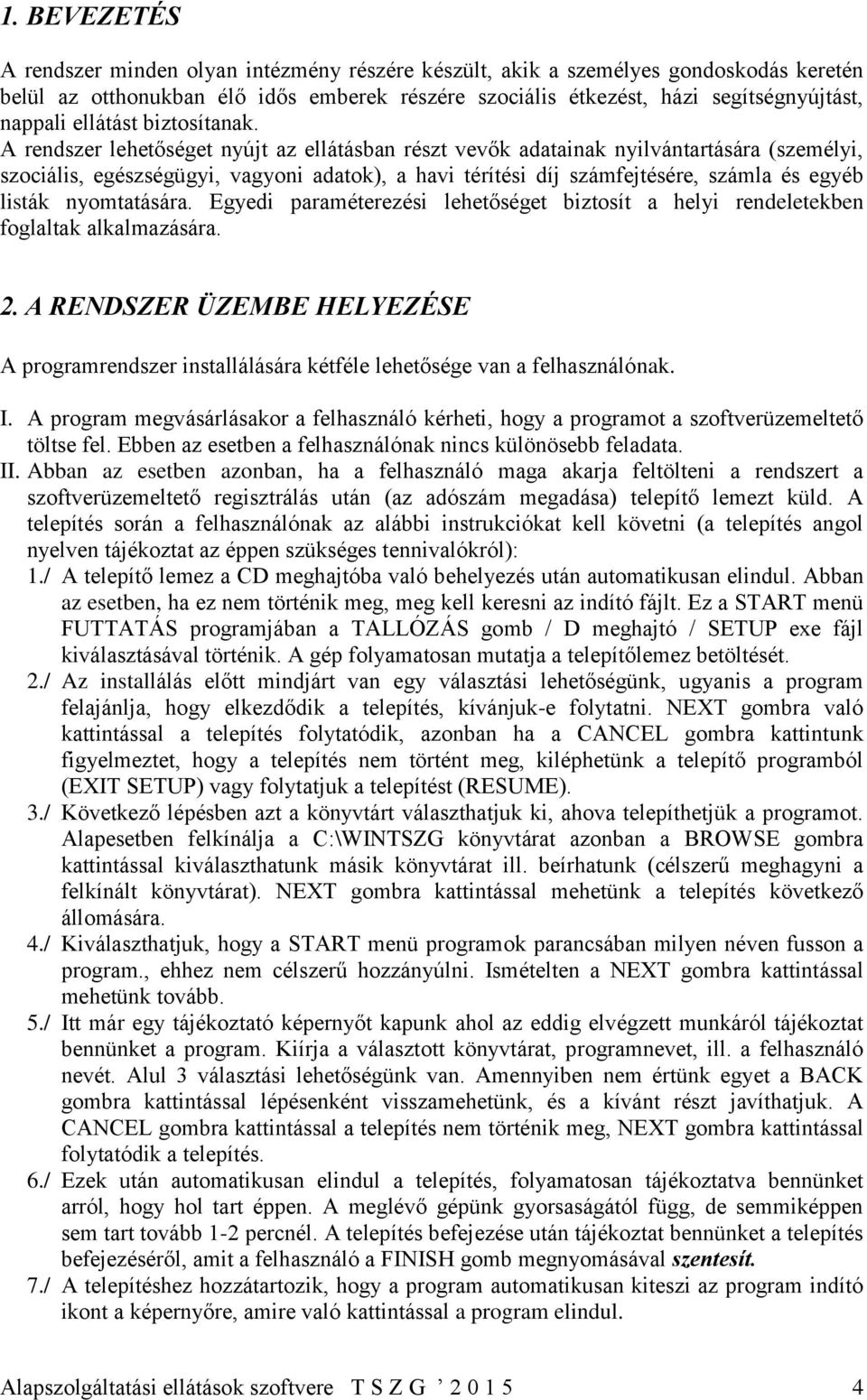 A rendszer lehetőséget nyújt az ellátásban részt vevők adatainak nyilvántartására (személyi, szociális, egészségügyi, vagyoni adatok), a havi térítési díj számfejtésére, számla és egyéb listák