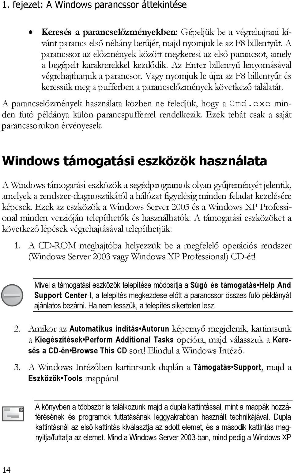 Vagy nyomjuk le újra az F8 billentyűt és keressük meg a pufferben a parancselőzmények következő találatát. A parancselőzmények használata közben ne feledjük, hogy a Cmd.