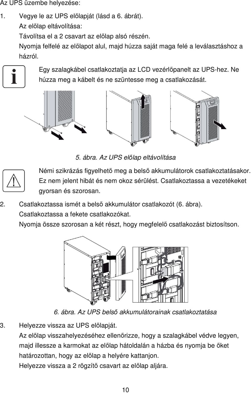 Ne húzza meg a kábelt és ne szüntesse meg a csatlakozását. 5. ábra. Az UPS elılap eltávolítása Némi szikrázás figyelhetı meg a belsı akkumulátorok csatlakoztatásakor.