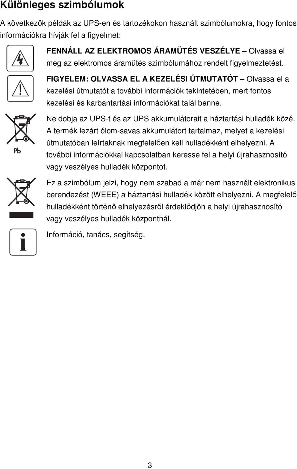 FIGYELEM: OLVASSA EL A KEZELÉSI ÚTMUTATÓT Olvassa el a kezelési útmutatót a további információk tekintetében, mert fontos kezelési és karbantartási információkat talál benne.