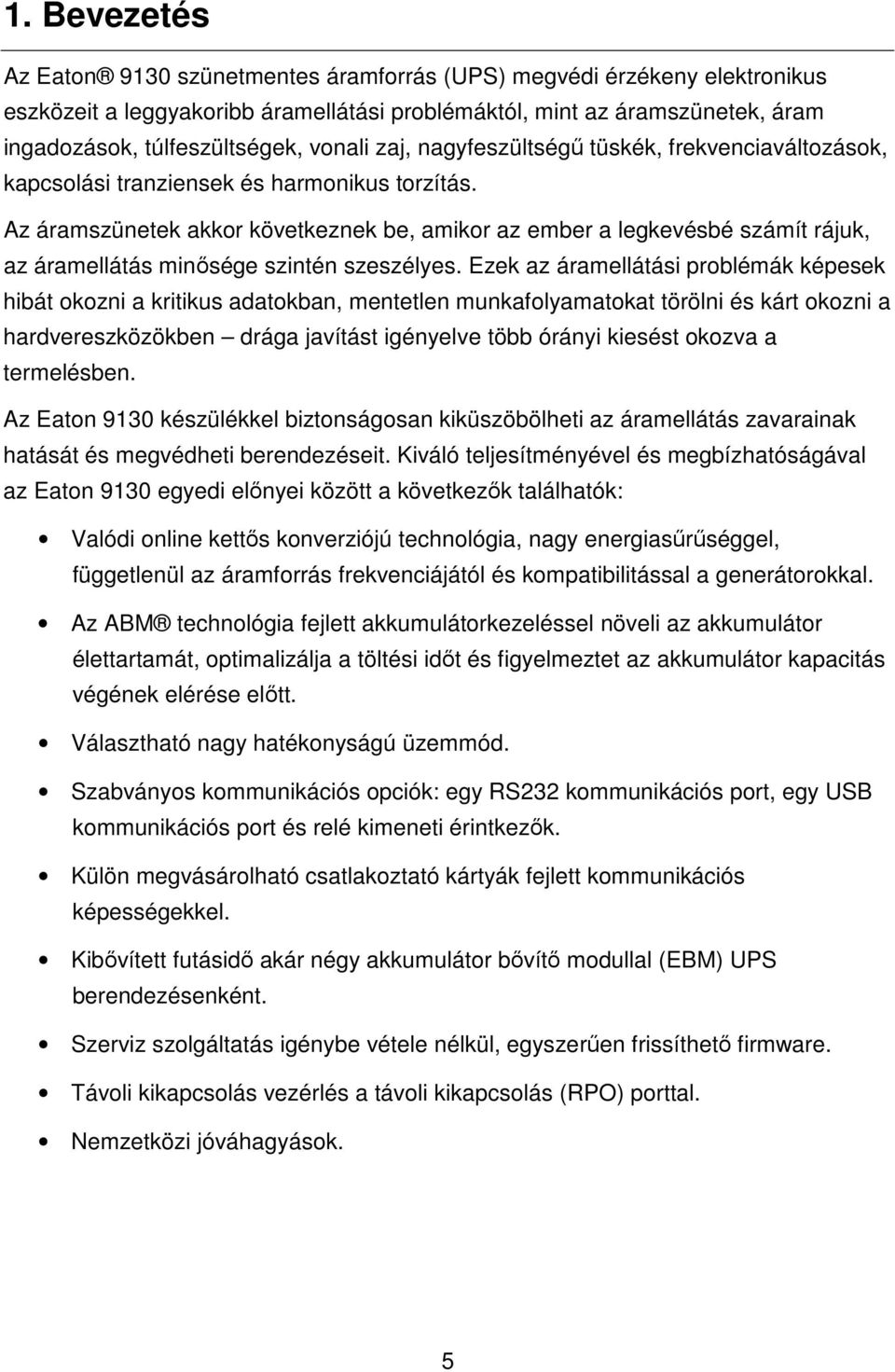 Az áramszünetek akkor következnek be, amikor az ember a legkevésbé számít rájuk, az áramellátás minısége szintén szeszélyes.