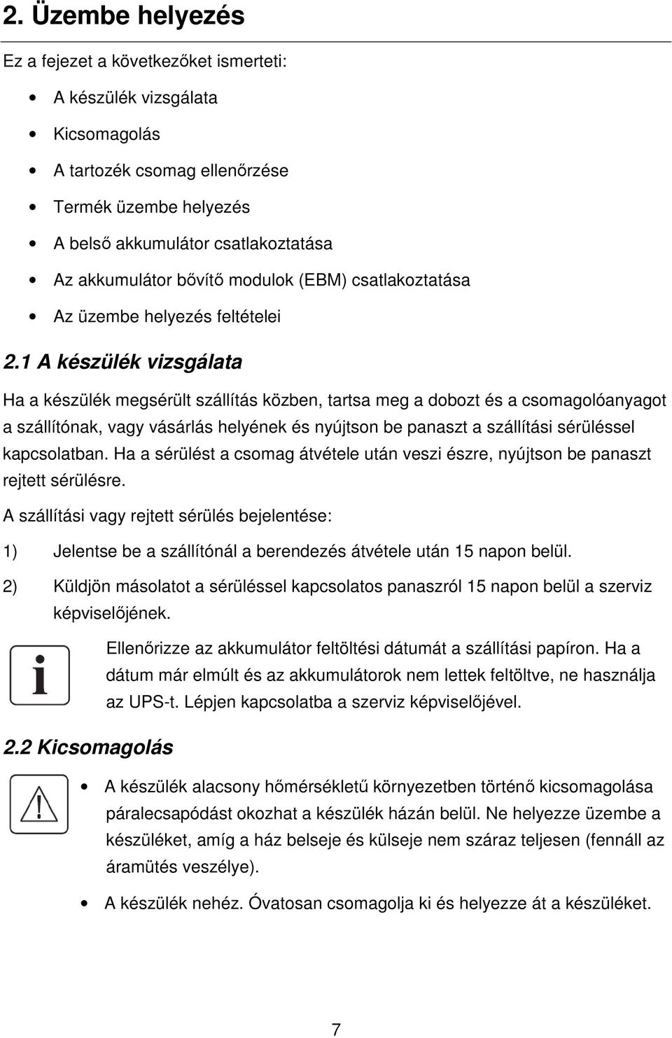 1 A készülék vizsgálata Ha a készülék megsérült szállítás közben, tartsa meg a dobozt és a csomagolóanyagot a szállítónak, vagy vásárlás helyének és nyújtson be panaszt a szállítási sérüléssel