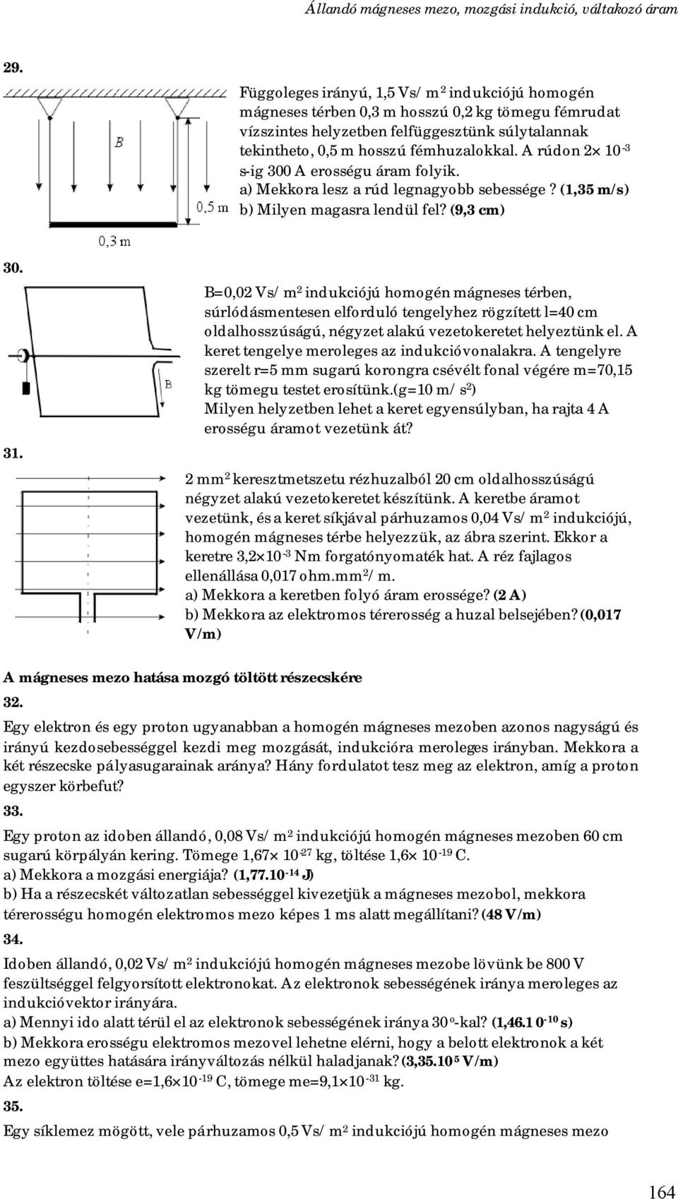 B=0,02 Vs/m 2 indukciójú homogén mágneses térben, súrlódásmentesen elforduló tengelyhez rögzített l=40 cm oldalhosszúságú, négyzet alakú vezetokeretet helyeztünk el.