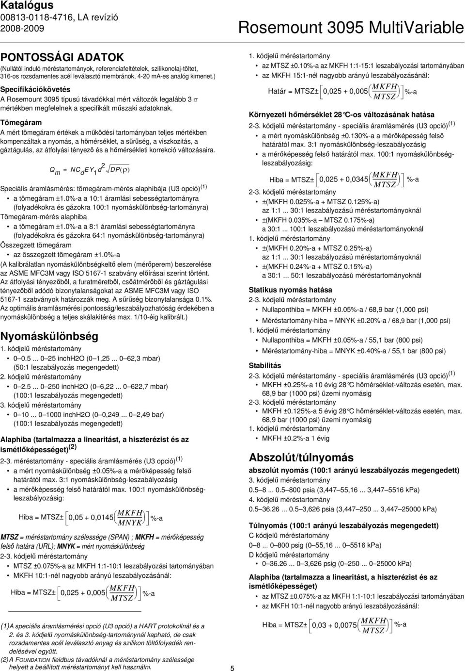 Tömegáram A mért tömegáram értékek a működési tartományban teljes mértékben kompenzáltak a nyomás, a hőmérséklet, a sűrűség, a viszkozitás, a gáztágulás, az átfolyási tényező és a hőmérsékleti