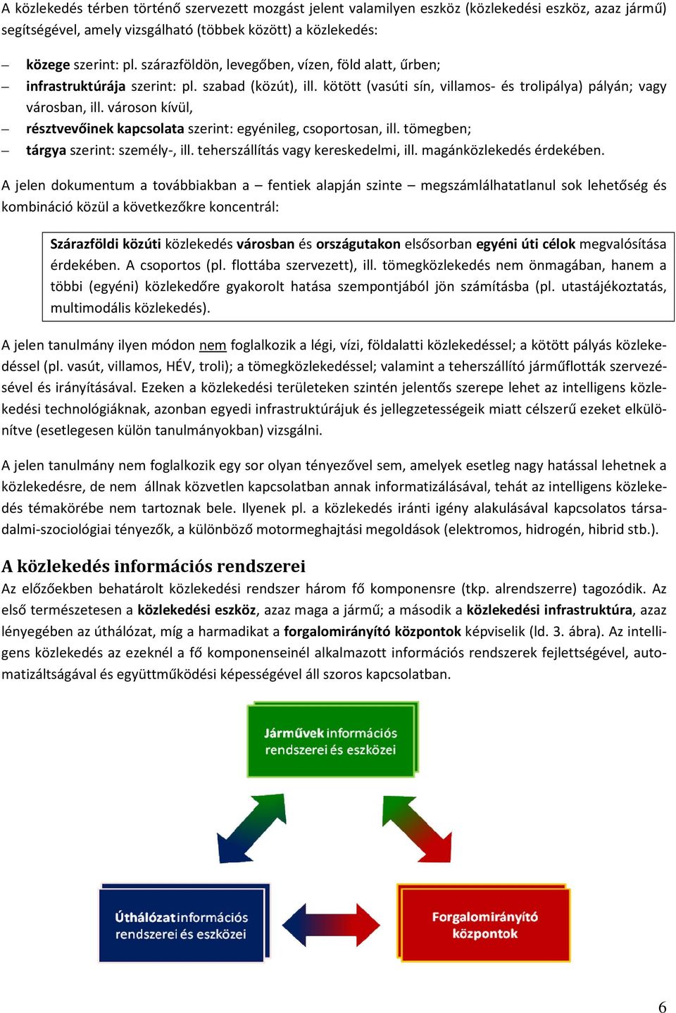 városon kívül, résztvevőinek kapcsolata szerint: egyénileg, csoportosan, ill. tömegben; tárgya szerint: személy-, ill. teherszállítás vagy kereskedelmi, ill. magánközlekedés érdekében.