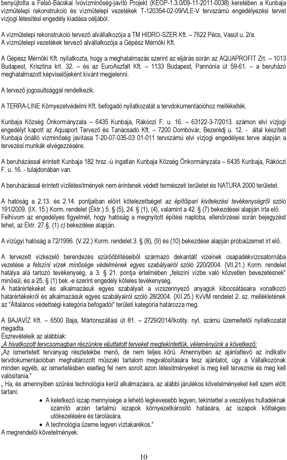 A vízműtelepi rekonstrukció tervező alvállalkozója a TM HIDRO-SZER Kft. 7622 Pécs, Vasút u. 2/a. A vízműtelepi vezetékek tervező alvállalkozója a Gépész Mérnöki Kft. A Gépész Mérnöki Kft.