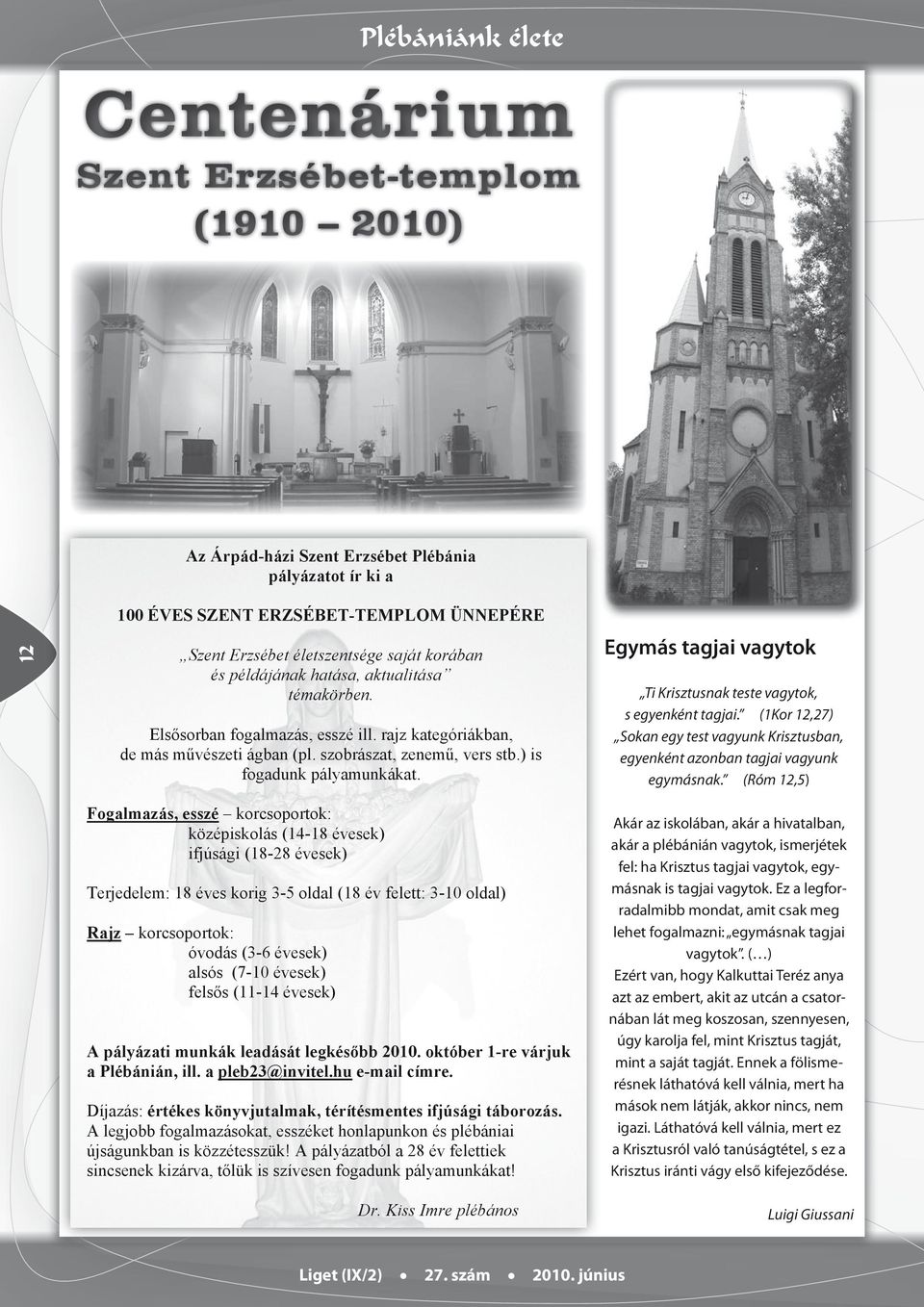 Egymás tagjai vagytok Ti Krisztusnak teste vagytok, s egyenként tagjai. (1Kor 12,27) Sokan egy test vagyunk Krisztusban, egyenként azonban tagjai vagyunk egymásnak.