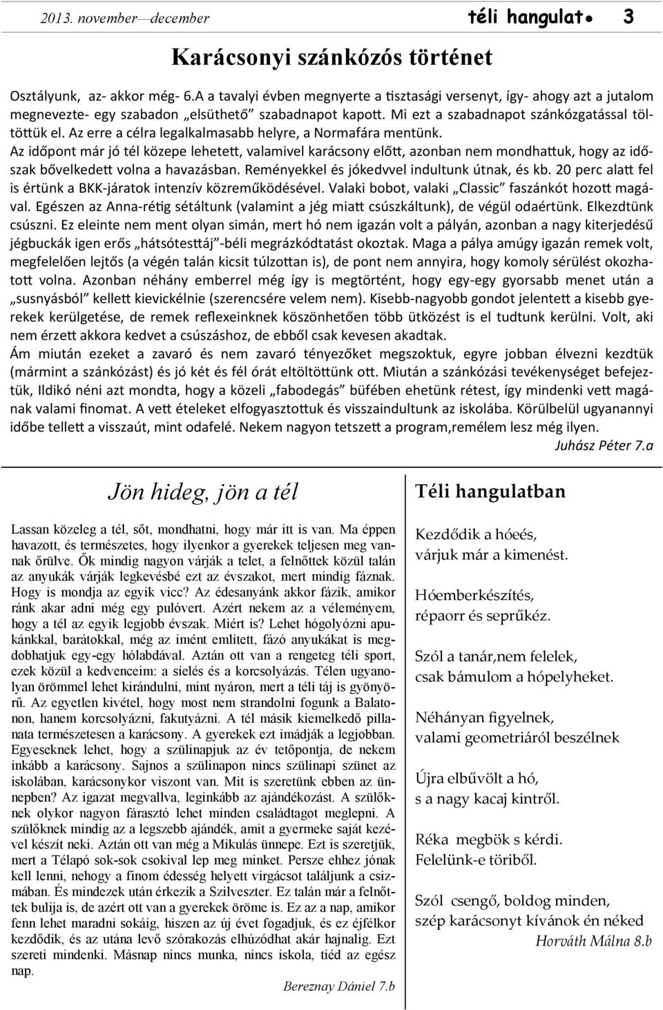 Az erre a célra legalkalmasabb helyre, a Normafára mentünk. Az időpont már jó tél közepe lehetett, valamivel karácsony előtt, azonban nem mondhattuk, hogy az időszak bővelkedett volna a havazásban.