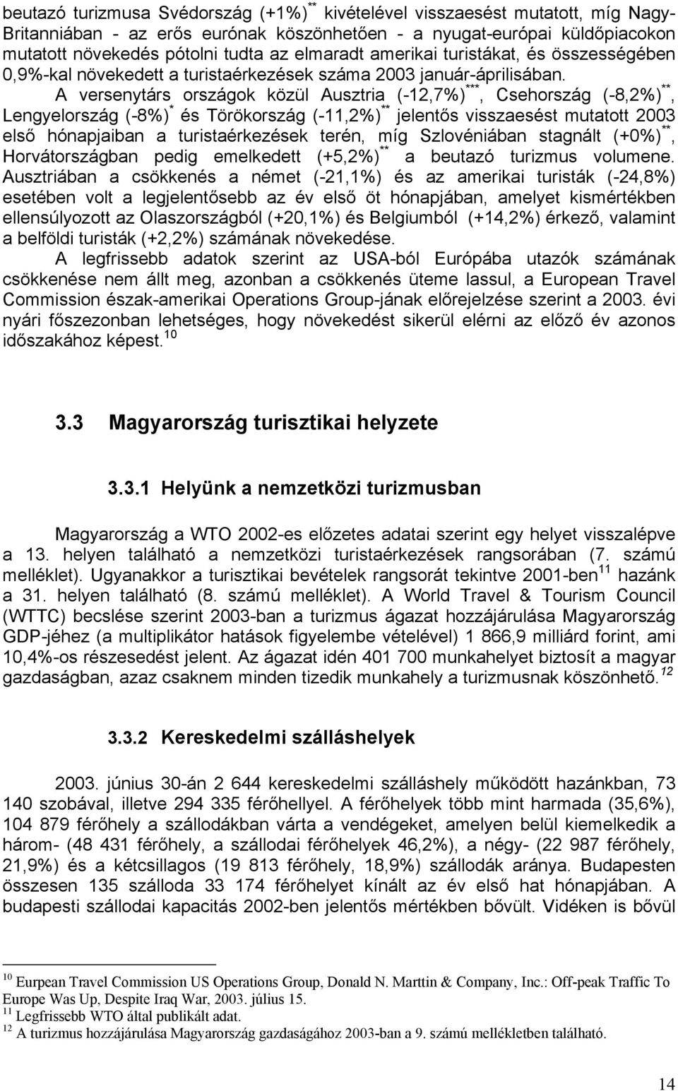 A versenytárs országok közül Ausztria (-12,7%) ***, Csehország (-8,2%) **, Lengyelország (-8%) * és Törökország (-11,2%) ** jelentős visszaesést mutatott 2003 első hónapjaiban a turistaérkezések