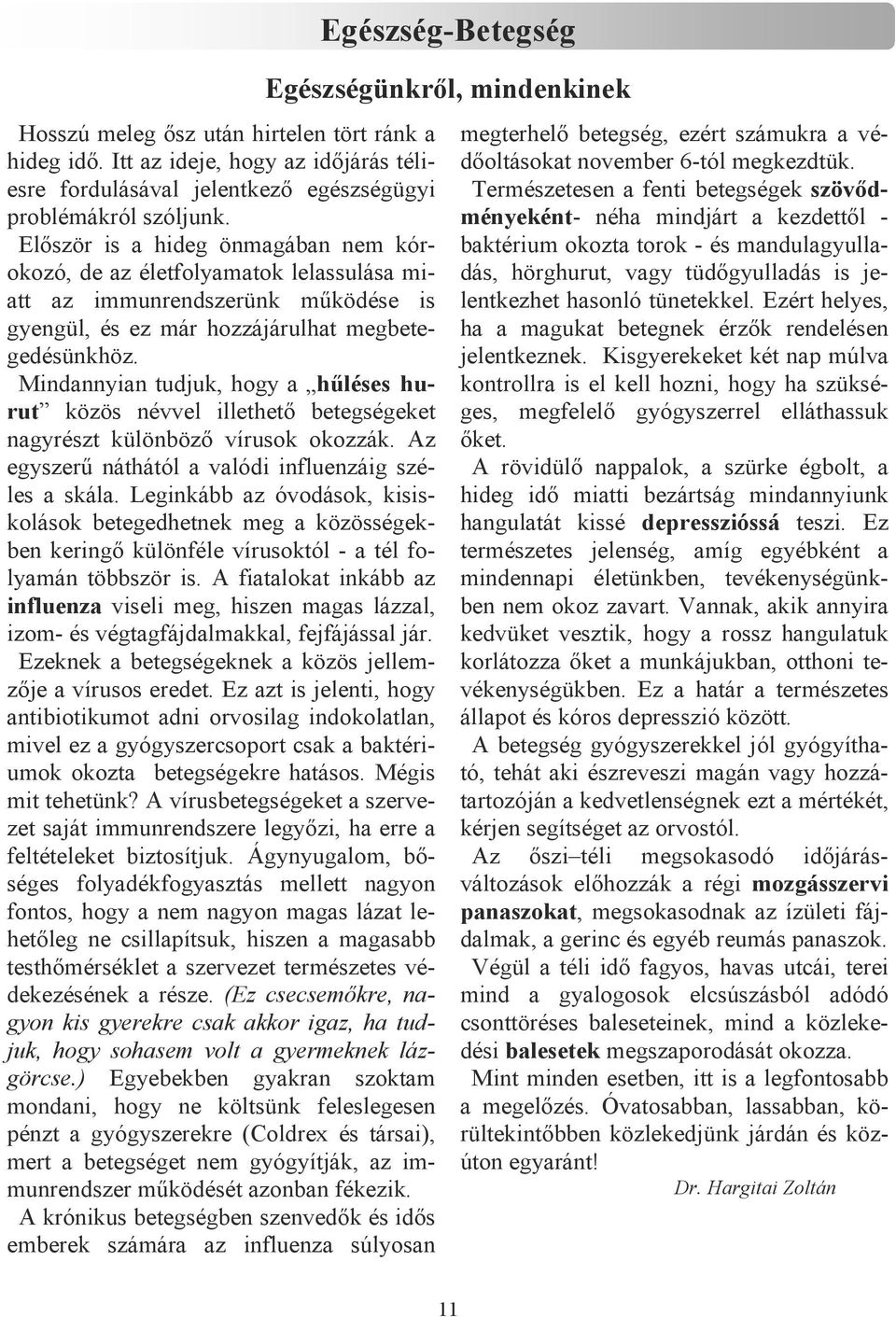 Mindannyian tudjuk, hogy a hőléses hurut közös névvel illethetı betegségeket nagyrészt különbözı vírusok okozzák. Az egyszerő náthától a valódi influenzáig széles a skála.