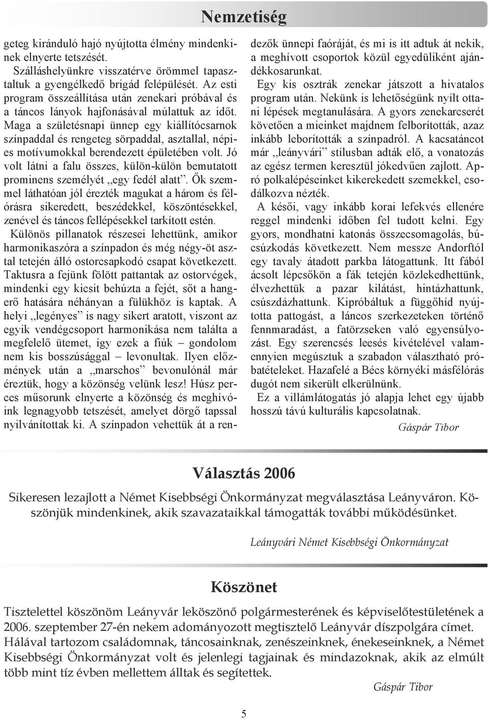 Maga a születésnapi ünnep egy kiállítócsarnok színpaddal és rengeteg sörpaddal, asztallal, népies motívumokkal berendezett épületében volt.