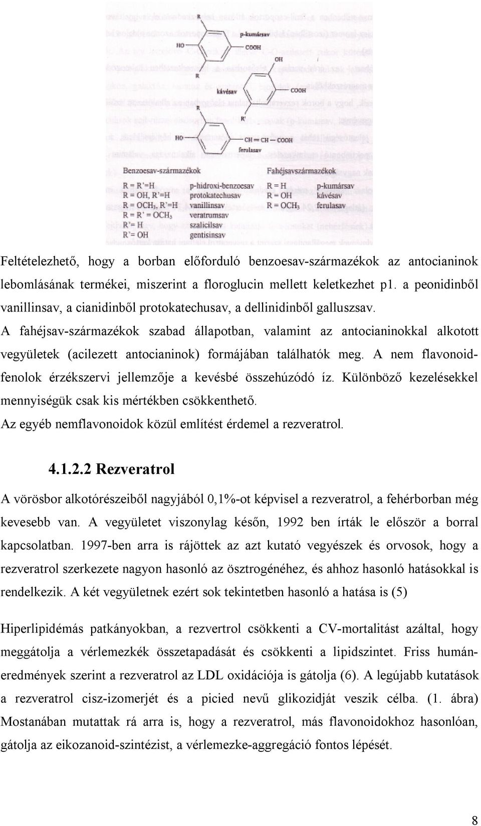 A fahéjsav-származékok szabad állapotban, valamint az antocianinokkal alkotott vegyületek (acilezett antocianinok) formájában találhatók meg.