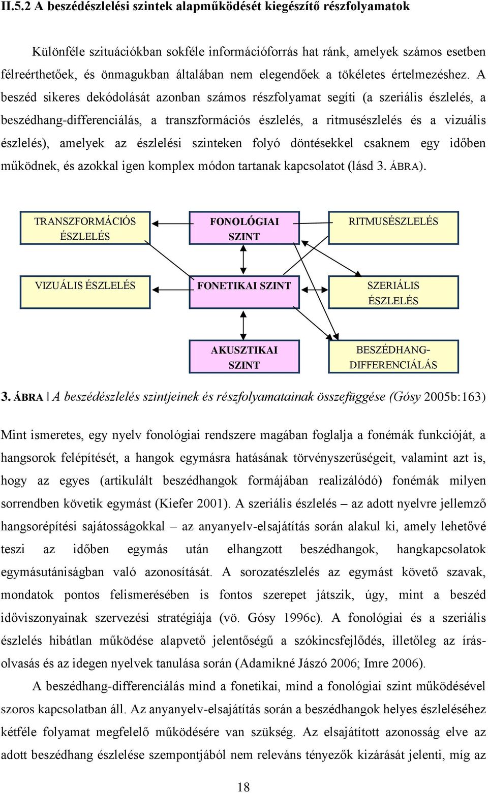 A beszéd sikeres dekódolását azonban számos részfolyamat segíti (a szeriális észlelés, a beszédhang-differenciálás, a transzformációs észlelés, a ritmusészlelés és a vizuális észlelés), amelyek az