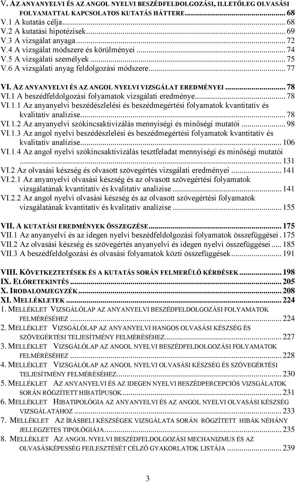 AZ ANYANYELVI ÉS AZ ANGOL NYELVI VIZSGÁLAT EREDMÉNYEI... 78 VI.1 A beszédfeldolgozási folyamatok vizsgálati eredménye... 78 VI.1.1 Az anyanyelvi beszédészlelési és beszédmegértési folyamatok kvantitatív és kvalitatív analízise.