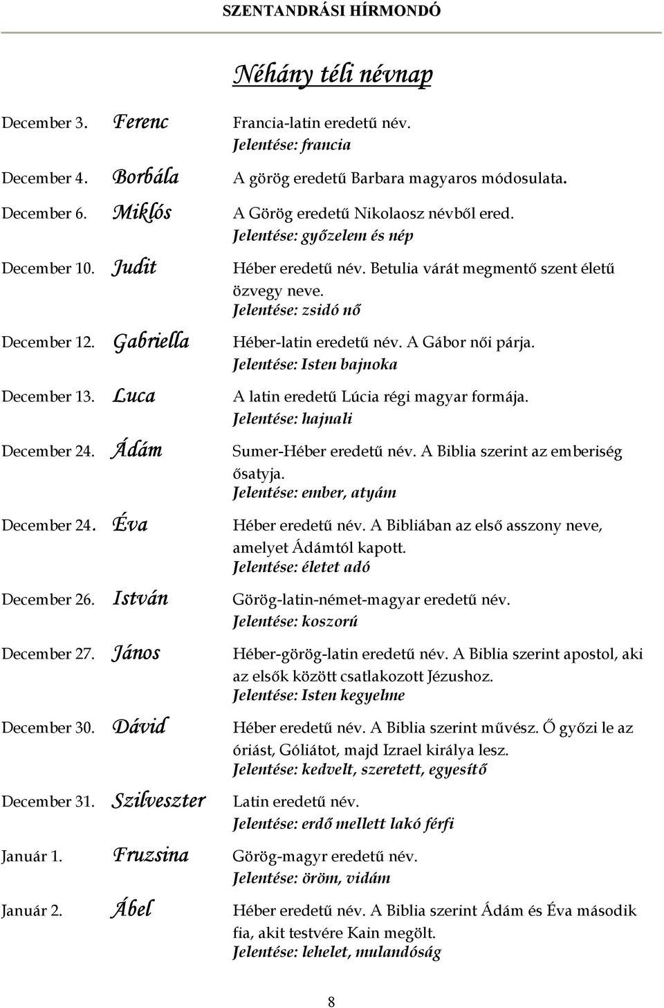 Gabriella Héber-latin eredetű név. A Gábor női párja. Jelentése: Isten bajnoka December 13. Luca A latin eredetű Lúcia régi magyar formája. Jelentése: hajnali December 24.