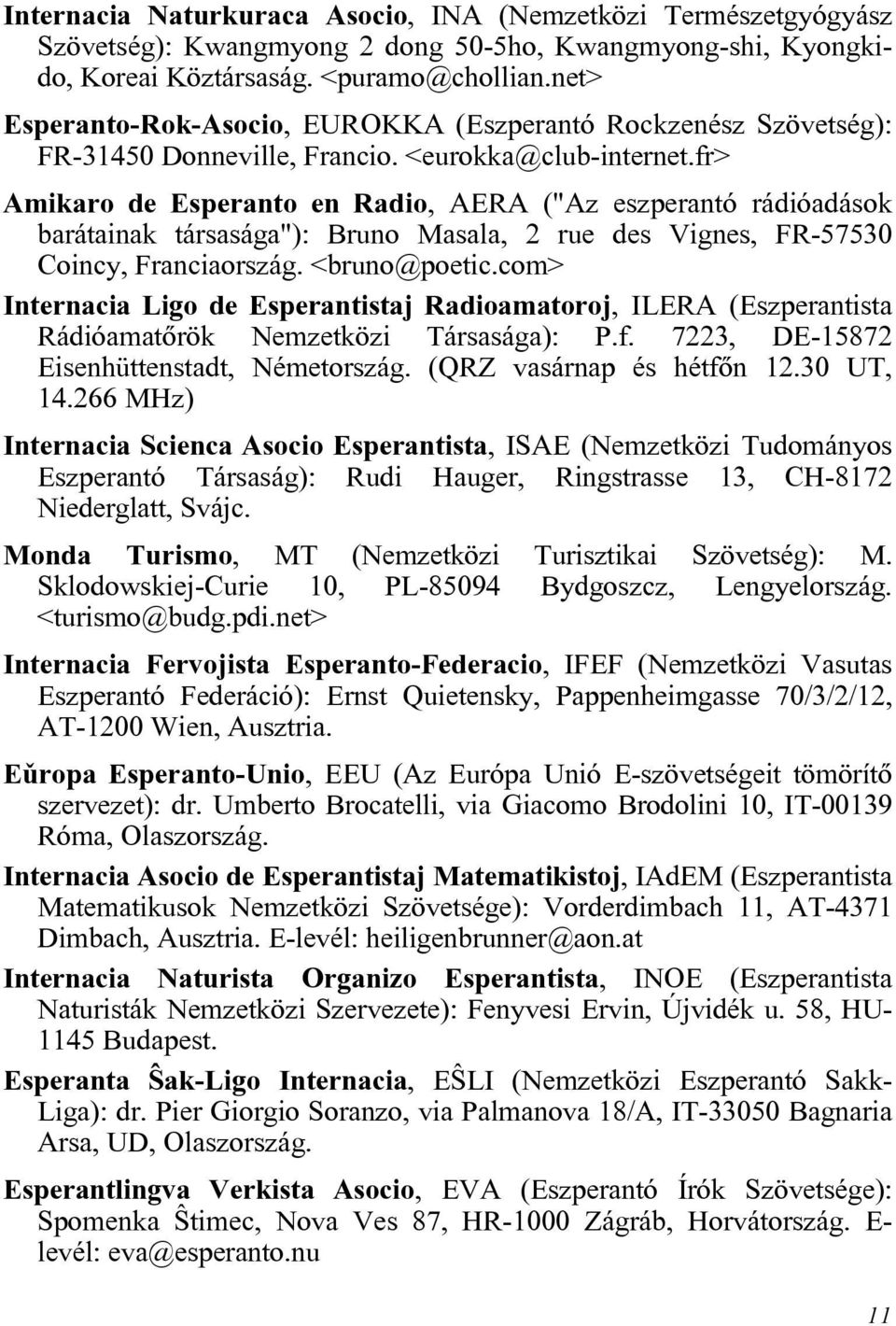 fr> Amikaro de Esperanto en Radio, AERA ("Az eszperantó rádióadások barátainak társasága"): Bruno Masala, 2 rue des Vignes, FR-57530 Coincy, Franciaország. <bruno@poetic.