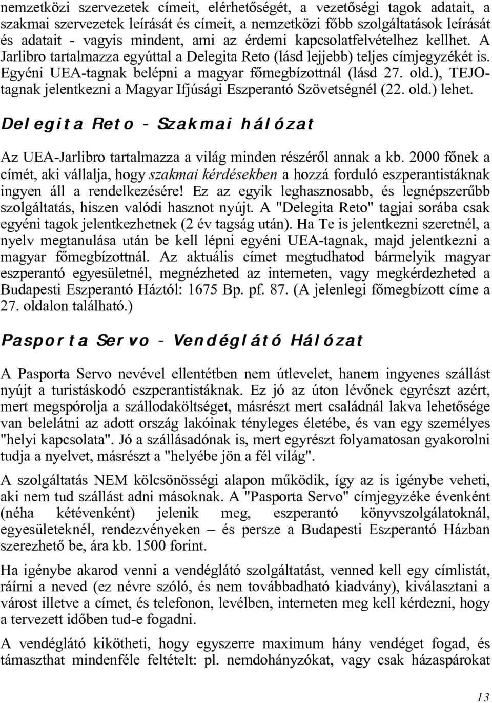 ), TEJOtagnak jelentkezni a Magyar Ifjúsági Eszperantó Szövetségnél (22. old.) lehet. Delegita Reto - Szakmai hálózat Az UEA-Jarlibro tartalmazza a világ minden részérõl annak a kb.