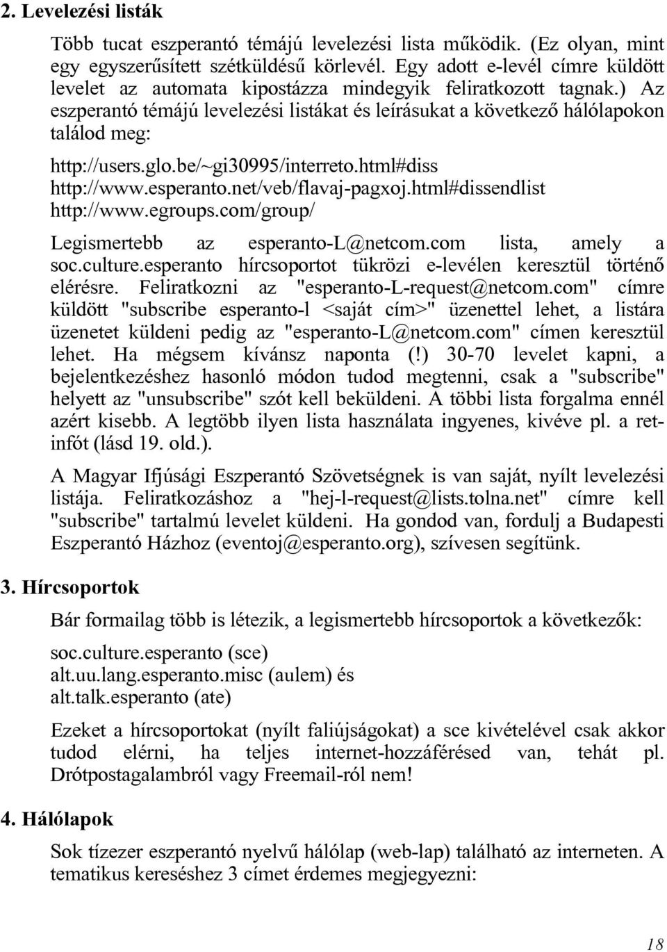 ) Az eszperantó témájú levelezési listákat és leírásukat a következõ hálólapokon találod meg: http://users.glo.be/~gi30995/interreto.html#diss http://www.esperanto.net/veb/flavaj-pagxoj.