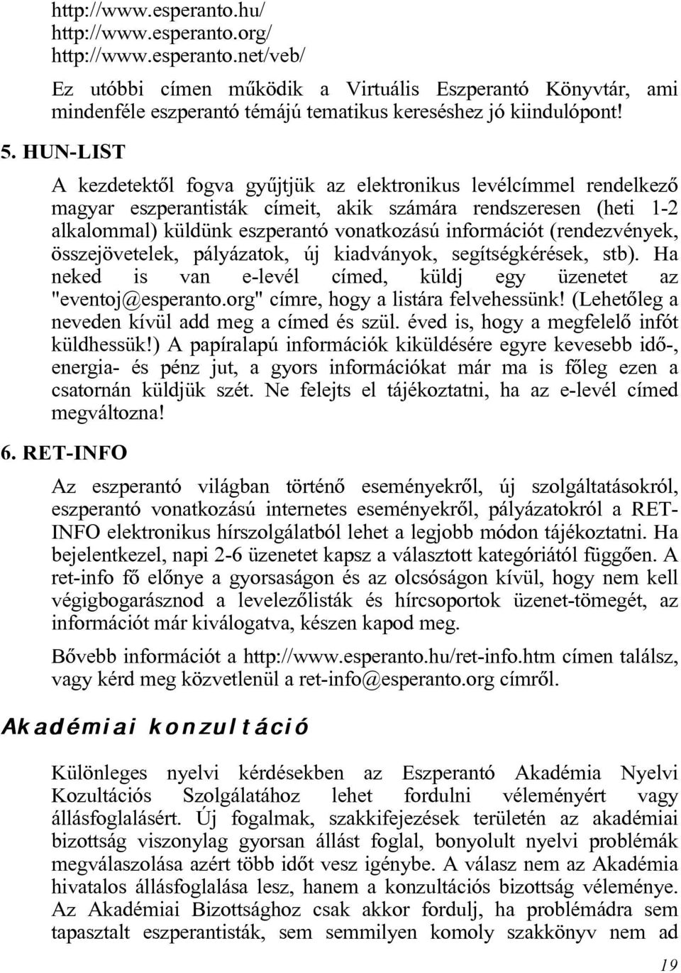 információt (rendezvények, összejövetelek, pályázatok, új kiadványok, segítségkérések, stb). Ha neked is van e-levél címed, küldj egy üzenetet az "eventoj@esperanto.