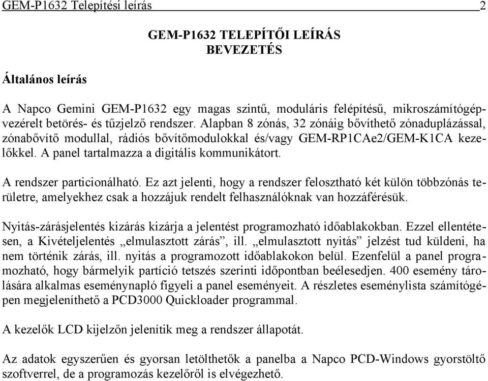 A rendszer particionálható. Ez azt jelenti, hogy a rendszer felosztható két külön többzónás területre, amelyekhez csak a hozzájuk rendelt felhasználóknak van hozzáférésük.