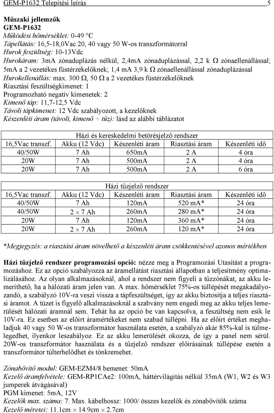 300, 50 a 2 vezetékes füstérzékelőknek Riasztási feszültségkimenet: 1 Programozható negatív kimenetek: 2 Kimenő táp: 11,7-12,5 Vdc Távoli tápkimenet: 12 Vdc szabályozott, a kezelőknek Készenléti áram