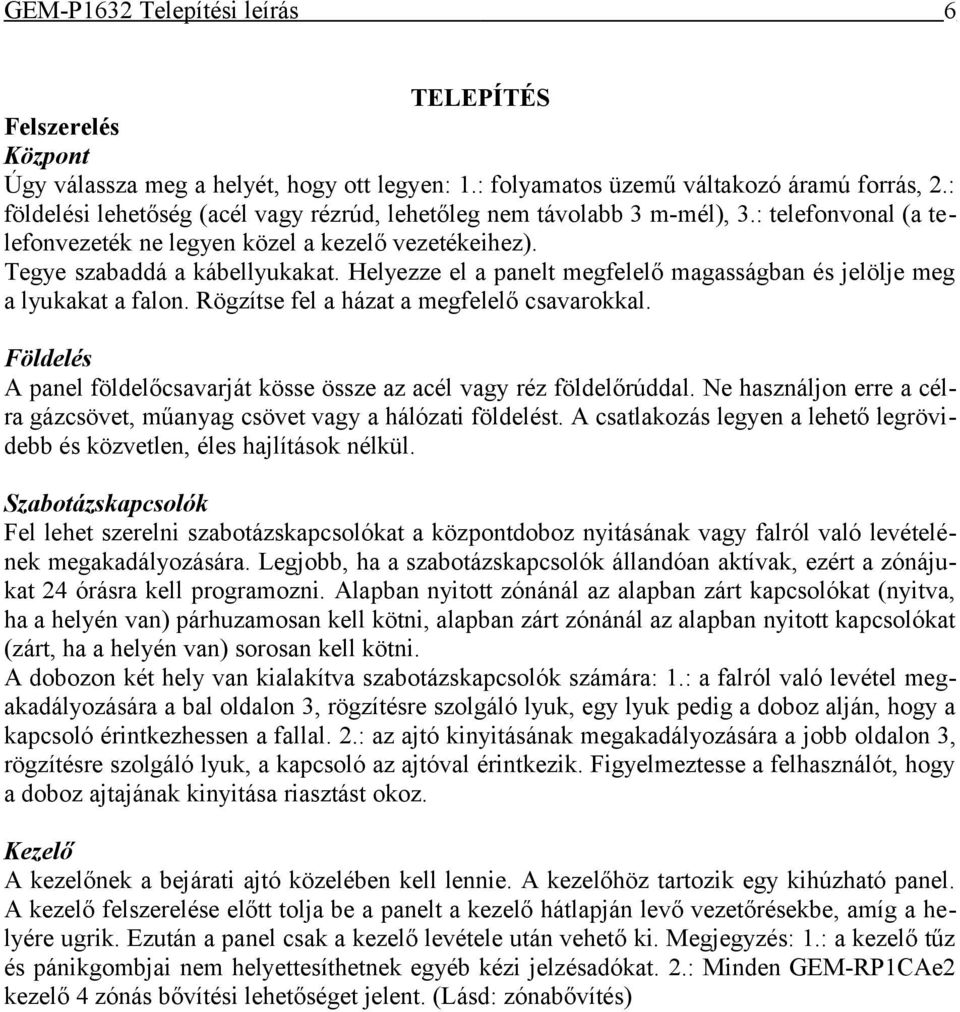 Rögzítse fel a házat a megfelelő csavarokkal. Földelés A panel földelőcsavarját kösse össze az acél vagy réz földelőrúddal.