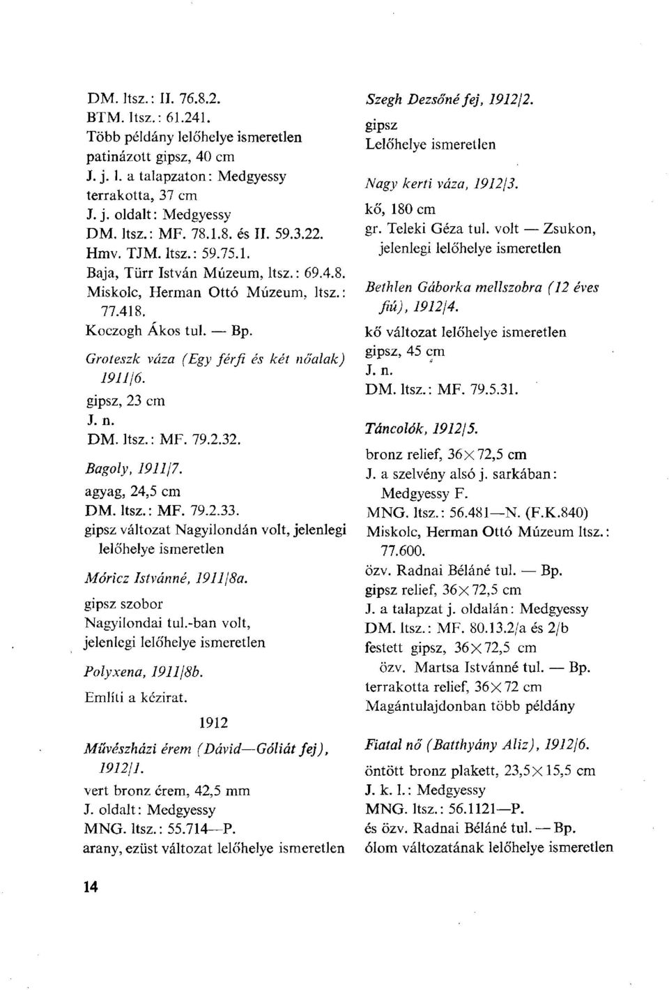 gipsz, 23 cm DM. ltsz.: MF. 79.2.32. Bagoly, 191117. agyag, 24,5 cm DM. ltsz.: MF. 79.2.33. gipsz változat Nagyilondán volt, jelenlegi lelőhelye ismeretlen Móricz Istvánné, 1911/8a.