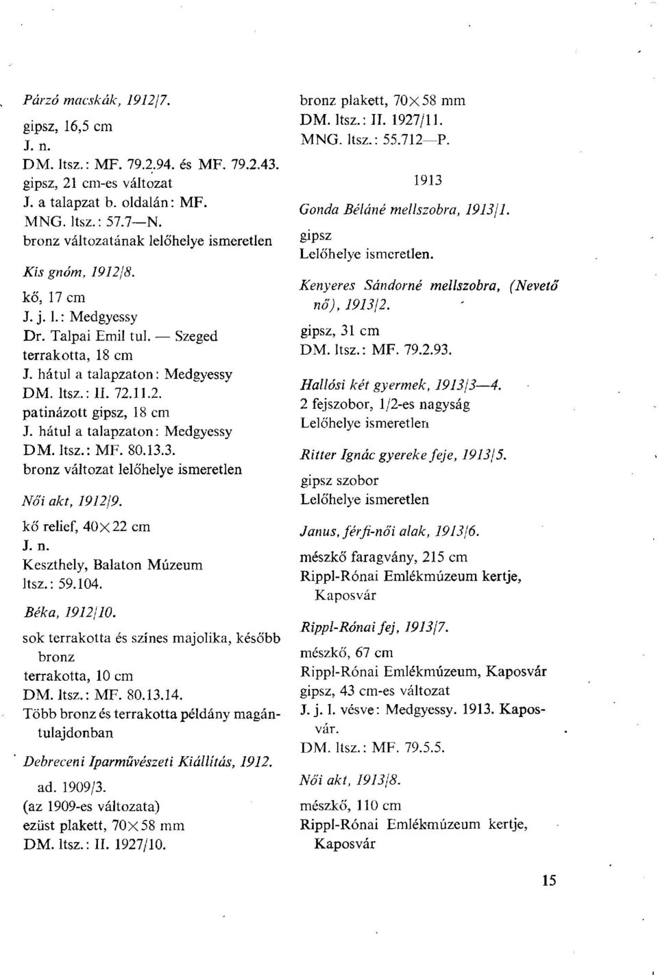 hátul a talapzaton : Medgyessy DM. ltsz.: MF. 80.13.3. bronz változat lelőhelye ismeretlen Női akt, 1912/9. kő relief, 40x22 cm Keszthely, Balaton Múzeum ltsz.: 59.104. Béka, 1912/10.