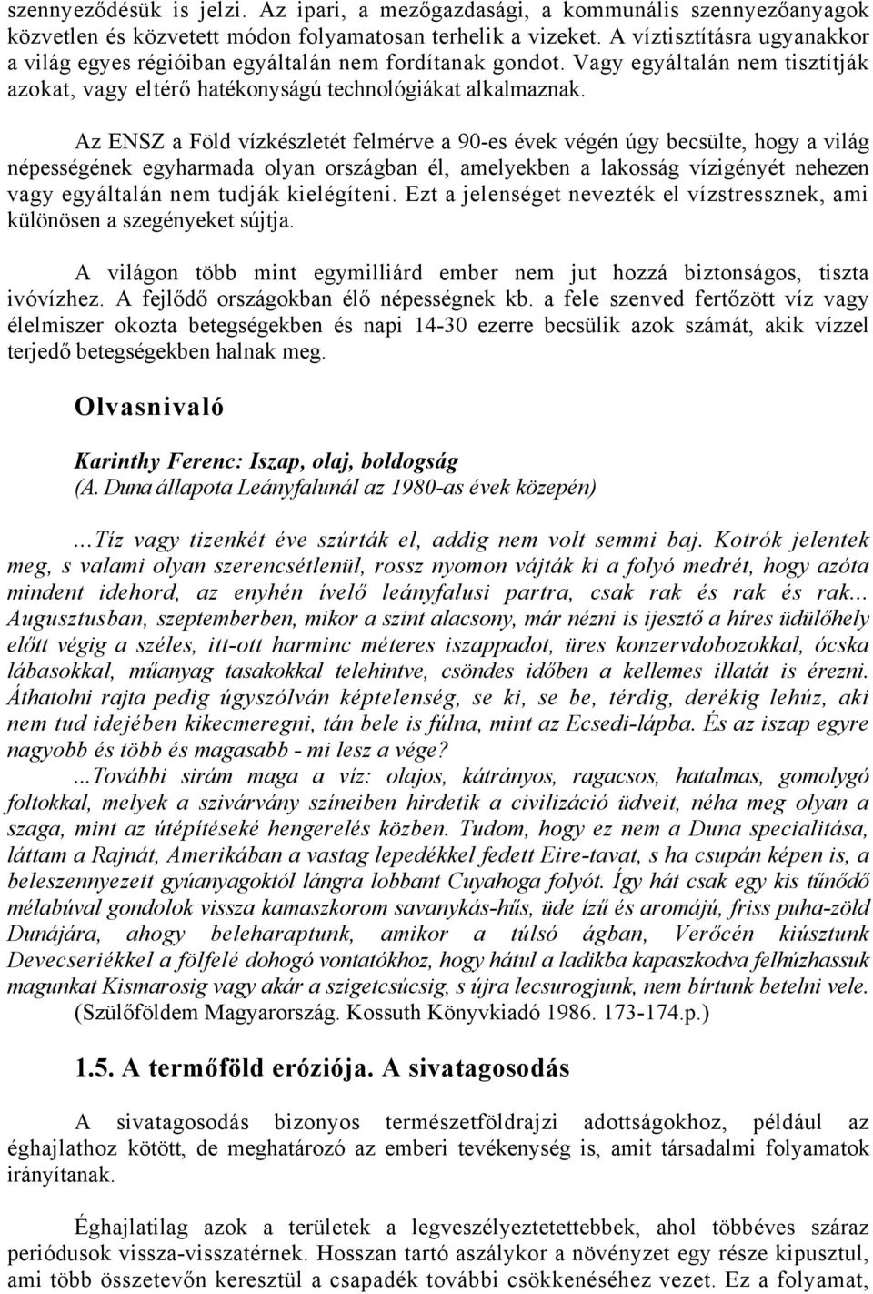 Az ENSZ a Föld vízkészletét felmérve a 90-es évek végén úgy becsülte, hogy a világ népességének egyharmada olyan országban él, amelyekben a lakosság vízigényét nehezen vagy egyáltalán nem tudják