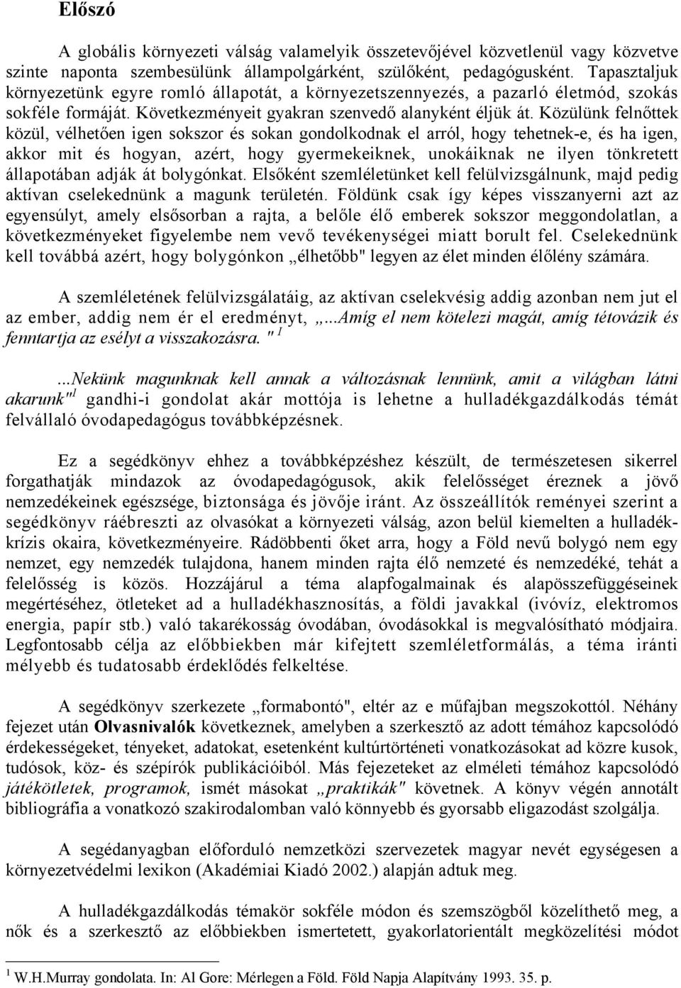 Közülünk felnőttek közül, vélhetően igen sokszor és sokan gondolkodnak el arról, hogy tehetnek-e, és ha igen, akkor mit és hogyan, azért, hogy gyermekeiknek, unokáiknak ne ilyen tönkretett