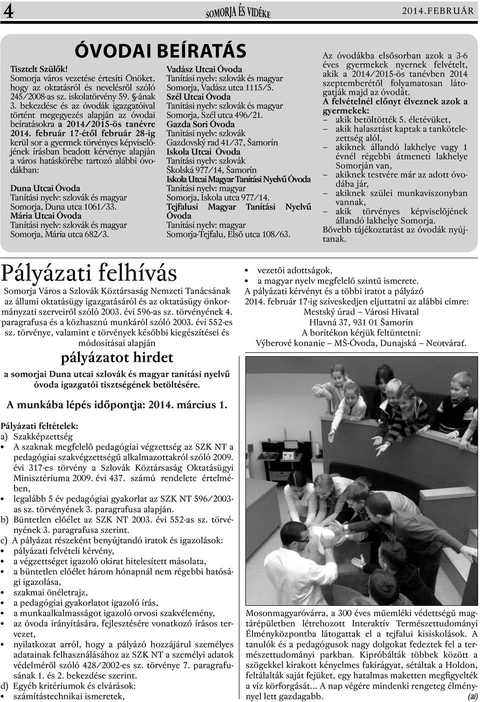 február 17-étől február 28-ig kerül sor a gyermek törvényes képviselőjének írásban beadott kérvénye alapján a város hatáskörébe tartozó alábbi óvodákban: Duna Utcai Óvoda Tanítási nyelv: szlovák és