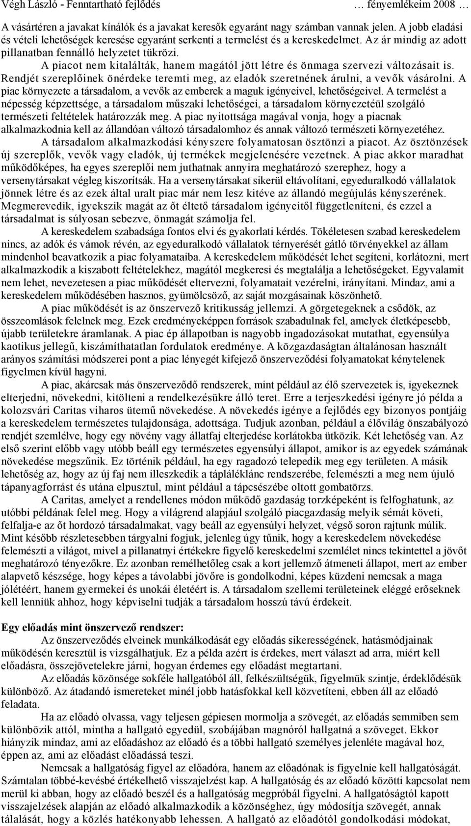 Rendjét szereplőinek önérdeke teremti meg, az eladók szeretnének árulni, a vevők vásárolni. A piac környezete a társadalom, a vevők az emberek a maguk igényeivel, lehetőségeivel.