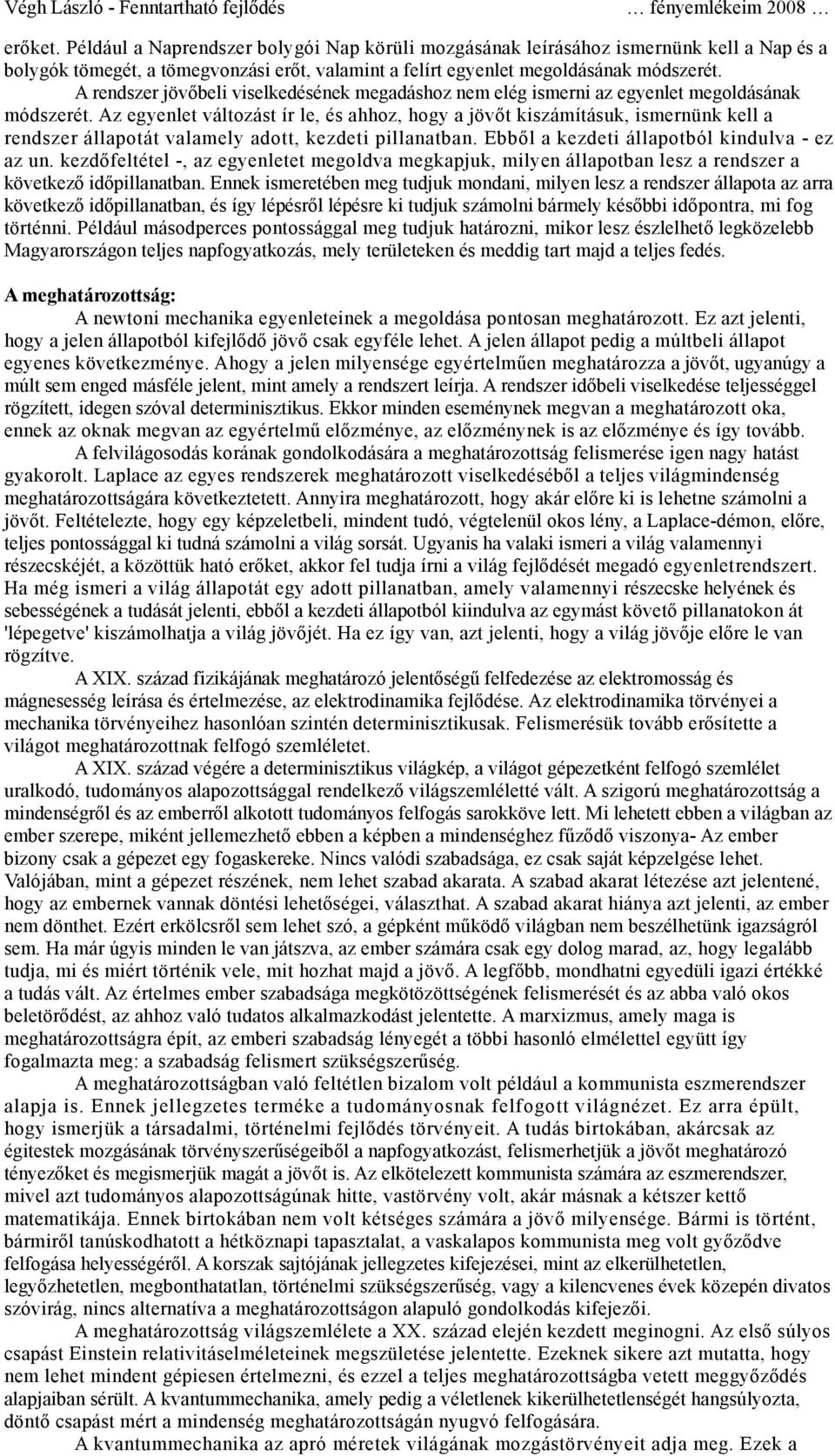 Az egyenlet változást ír le, és ahhoz, hogy a jövőt kiszámításuk, ismernünk kell a rendszer állapotát valamely adott, kezdeti pillanatban. Ebből a kezdeti állapotból kindulva - ez az un.