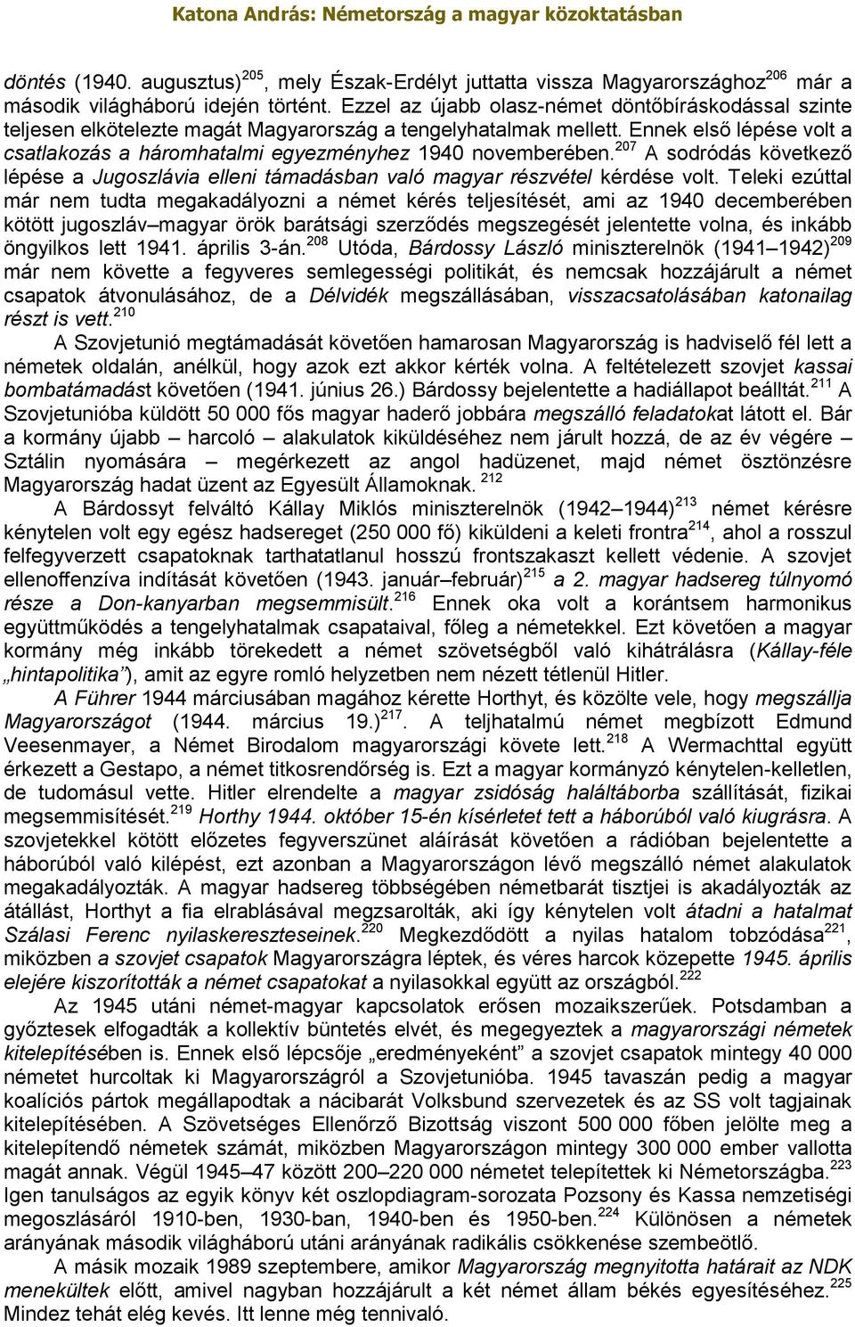 Ennek első lépése volt a csatlakozás a háromhatalmi egyezményhez 1940 novemberében. 207 A sodródás következő lépése a Jugoszlávia elleni támadásban való magyar részvétel kérdése volt.