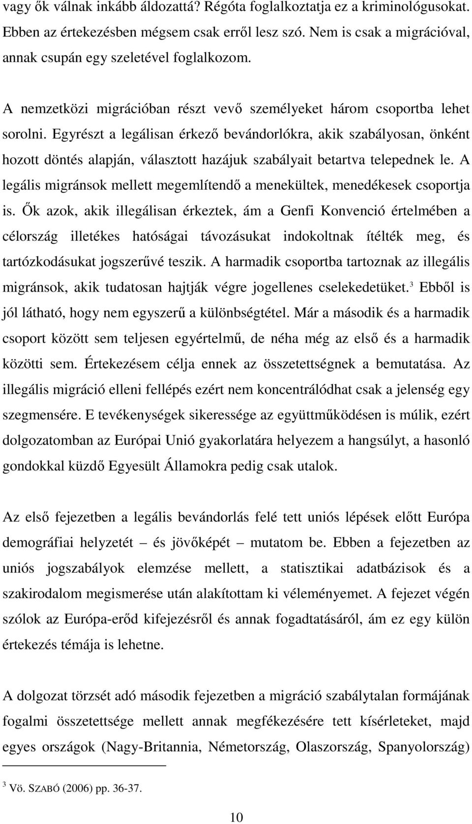 Egyrészt a legálisan érkező bevándorlókra, akik szabályosan, önként hozott döntés alapján, választott hazájuk szabályait betartva telepednek le.