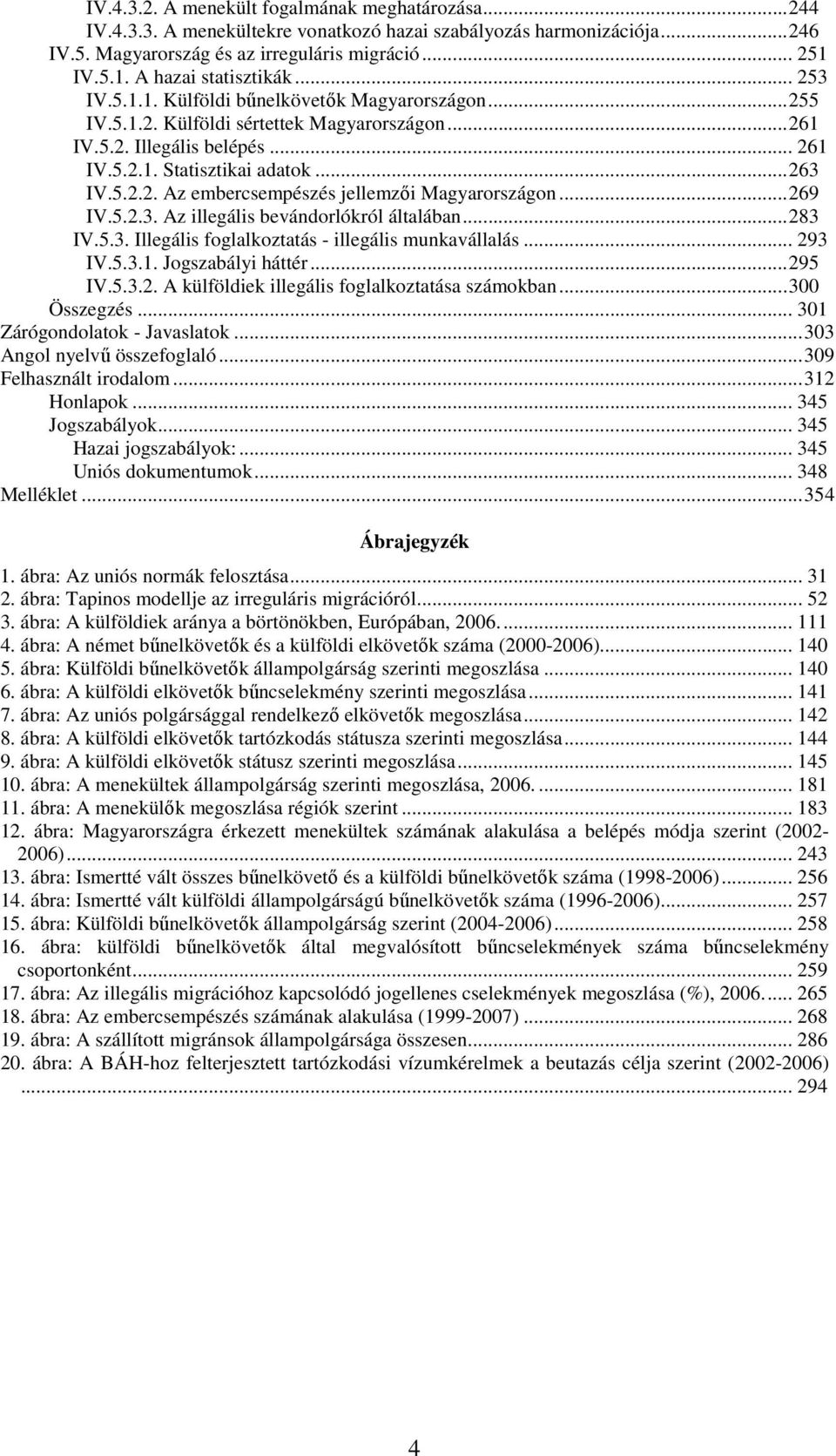 ..263 IV.5.2.2. Az embercsempészés jellemzői Magyarországon...269 IV.5.2.3. Az illegális bevándorlókról általában...283 IV.5.3. Illegális foglalkoztatás - illegális munkavállalás... 293 IV.5.3.1.