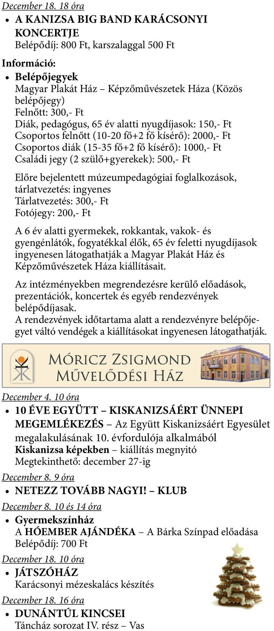 pedagógus, 65 év alatti nyugdíjasok: 150,- Ft Csoportos felnőtt (10-20 fő+2 fő kísérő): 2000,- Ft Csoportos diák (15-35 fő+2 fő kísérő): 1000,- Ft Családi jegy (2 szülő+gyerekek): 500,- Ft Előre