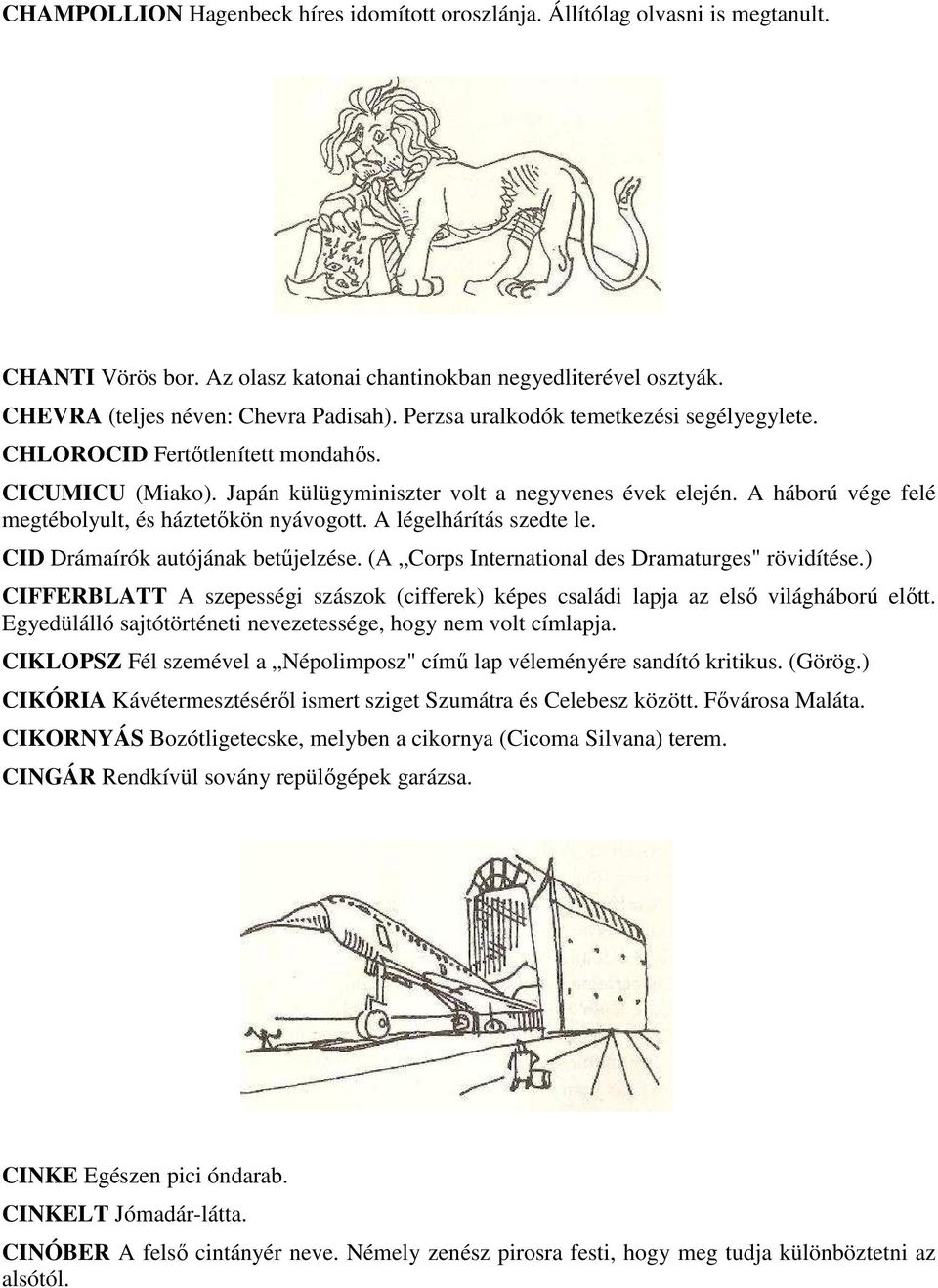 A háború vége felé megtébolyult, és háztetőkön nyávogott. A légelhárítás szedte le. CID Drámaírók autójának betűjelzése. (A Corps International des Dramaturges" rövidítése.