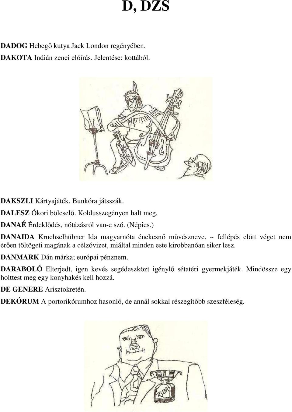 ~ fellépés előtt véget nem érően töltögeti magának a célzóvizet, miáltal minden este kirobbanóan siker lesz. DANMARK Dán márka; európai pénznem.