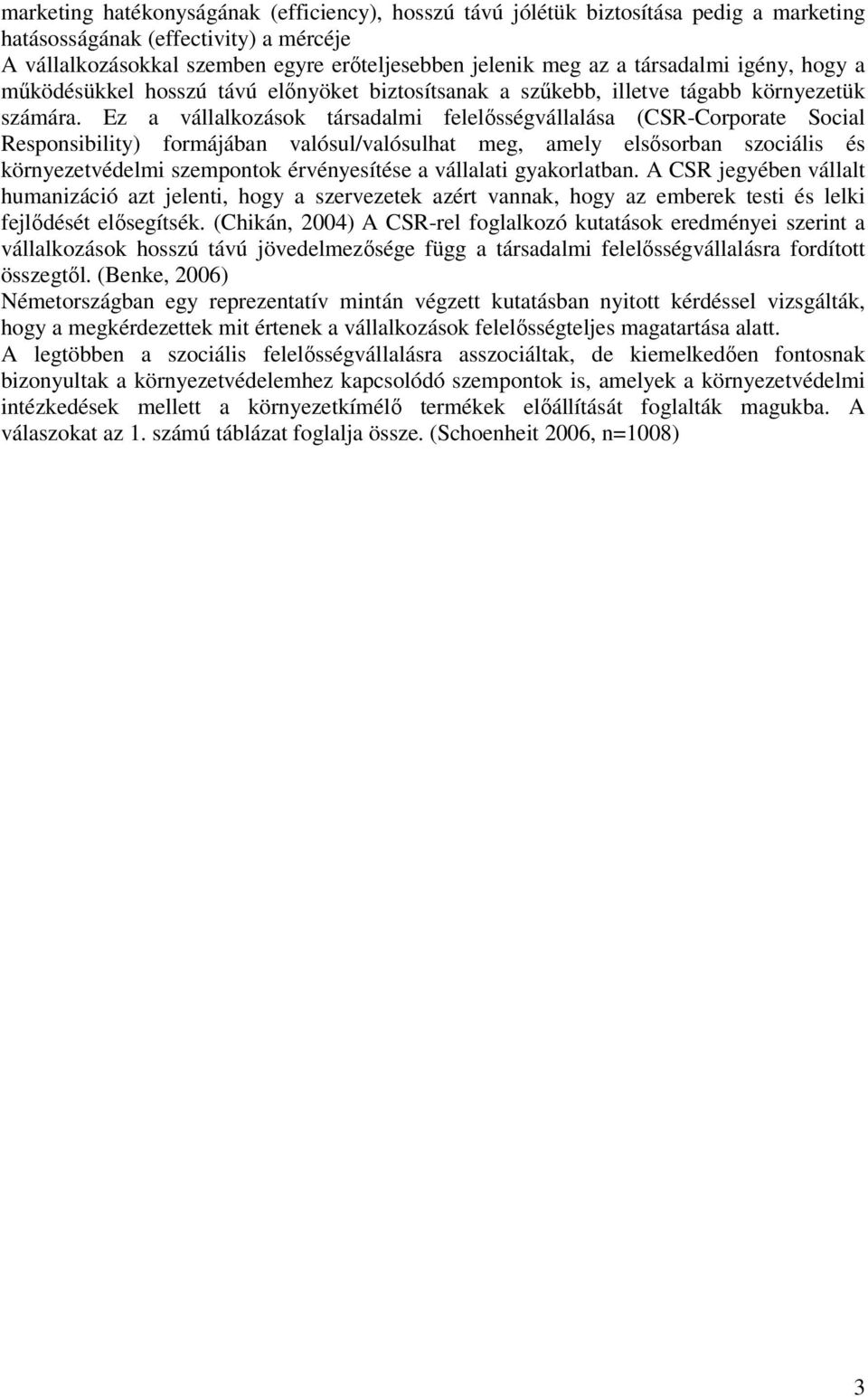 Ez a vállalkozások társadalmi felelősségvállalása (CSR-Corporate Social Responsibility) formájában valósul/valósulhat meg, amely elsősorban szociális és környezetvédelmi szempontok érvényesítése a