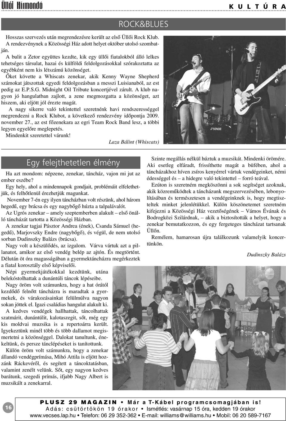 Õket követte a Whiscats zenekar, akik Kenny Wayne Shepherd számokat játszottak egyedi feldolgozásban a messzi Luisianaból, az est pedig az E.P.S.G. Midnight Oil Tribute koncertjével zárult.